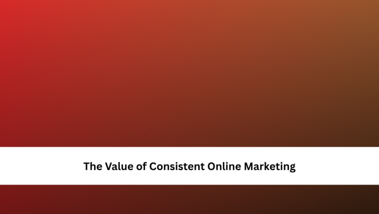 The Value of Consistent Online Marketing